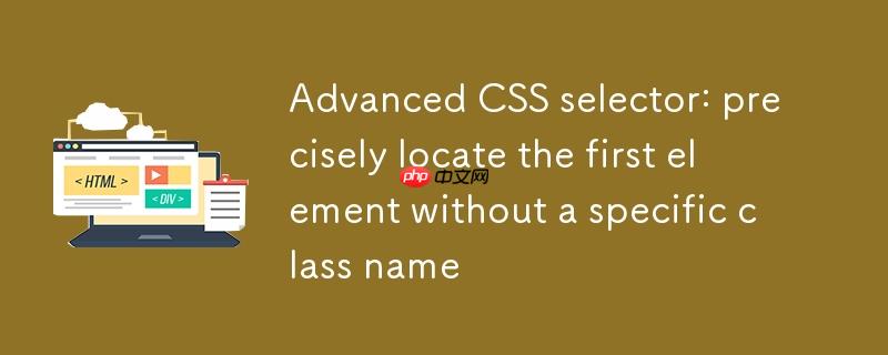 css选择器进阶：精准定位首个不含特定类名的元素