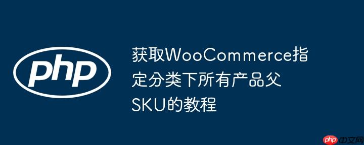 获取WooCommerce指定分类下所有产品父SKU的教程