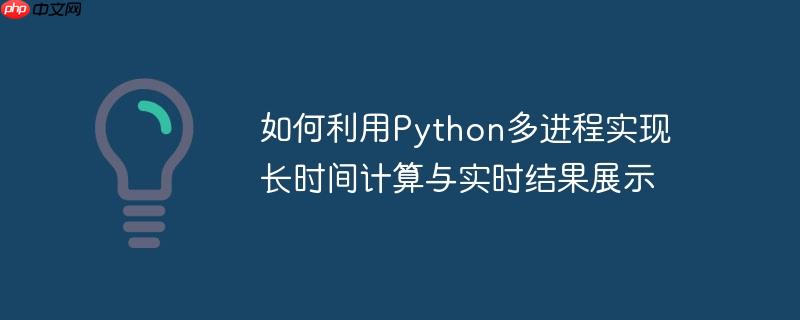 如何利用python多进程实现长时间计算与实时结果展示