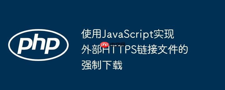 使用JavaScript实现外部HTTPS链接文件的强制下载
