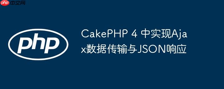 CakePHP 4 中实现Ajax数据传输与JSON响应