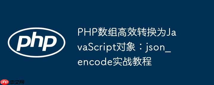 PHP数组高效转换为JavaScript对象：json_encode实战教程