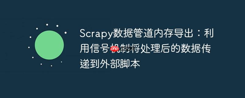 Scrapy数据管道内存导出：利用信号机制将处理后的数据传递到外部脚本