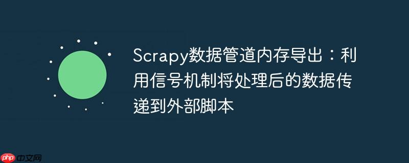 Scrapy数据管道内存导出：利用信号机制将处理后的数据传递到外部脚本
