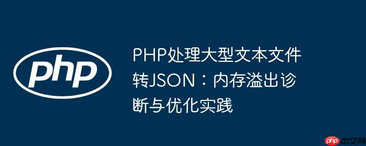 PHP处理大型文本文件转JSON：内存溢出诊断与优化实践