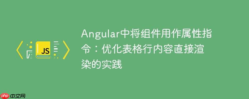Angular中将组件用作属性指令：优化表格行内容直接渲染的实践