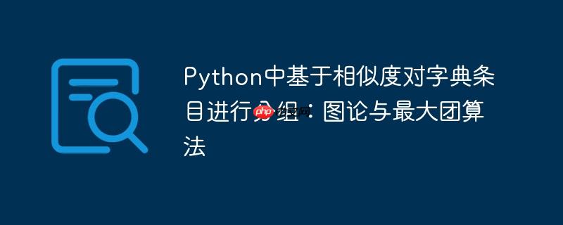 Python中基于相似度对字典条目进行分组：图论与最大团算法