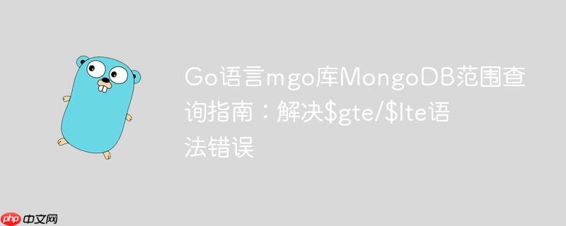 Go语言mgo库MongoDB范围查询指南:解决$gte/$lte语法错误