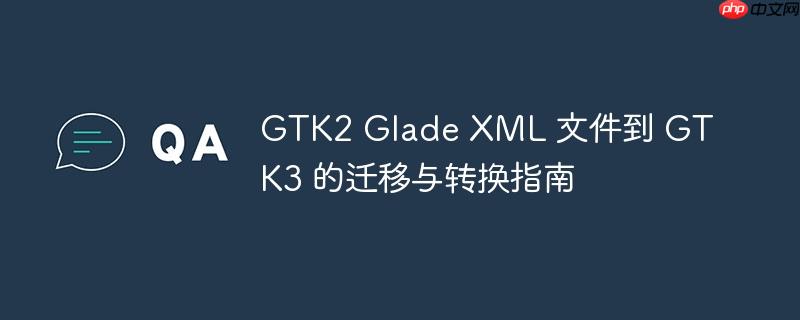 GTK2 Glade XML 文件到 GTK3 的迁移与转换指南
