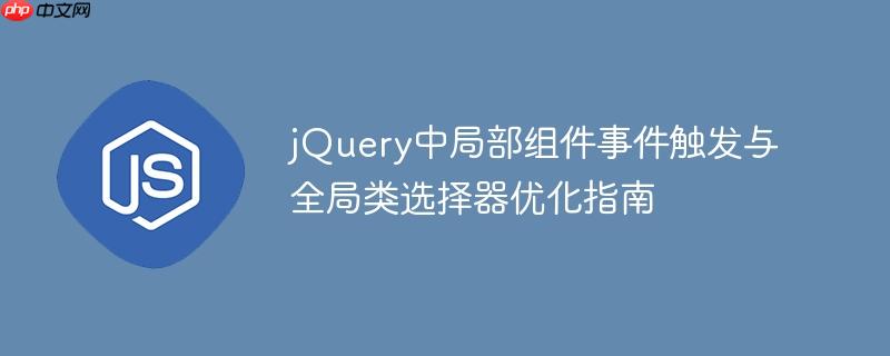 jQuery中局部组件事件触发与全局类选择器优化指南