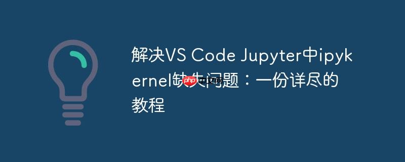 解决VS Code Jupyter中ipykernel缺失问题：一份详尽的教程