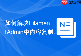 如何解决FilamentAdmin中内容复制的繁琐问题，使用webbingbrasil/filament-copyactions轻松实现一键复制功能