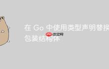 在 Go 中使用类型声明替换包装结构体