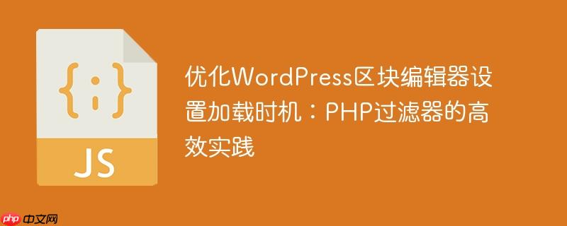优化WordPress区块编辑器设置加载时机:PHP过滤器的高效实践