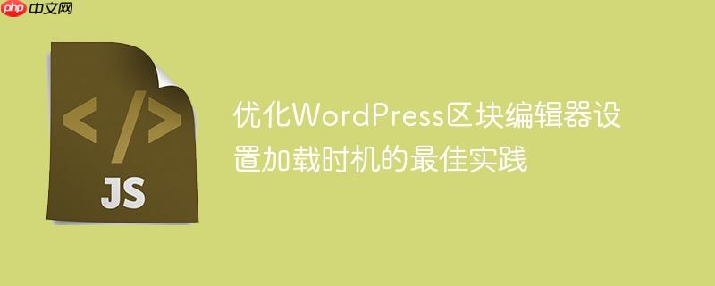 优化WordPress区块编辑器设置加载时机的最佳实践