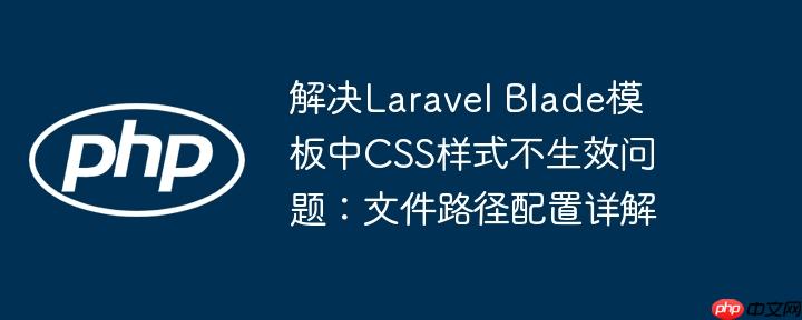 解决Laravel Blade模板中CSS样式不生效问题：文件路径配置详解