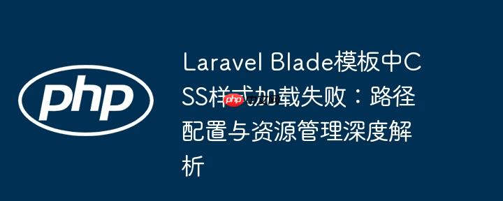 Laravel Blade模板中CSS样式加载失败：路径配置与资源管理深度解析
