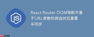 React Router DOM导航中基于URL参数的筛选状态重置与同步