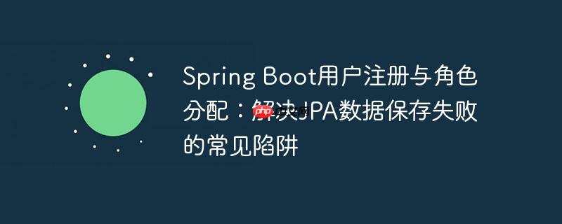 Spring Boot用户注册与角色分配：解决JPA数据保存失败的常见陷阱
