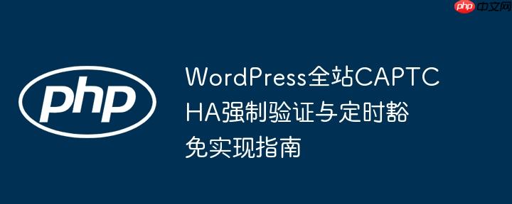 WordPress全站CAPTCHA强制验证与定时豁免实现指南