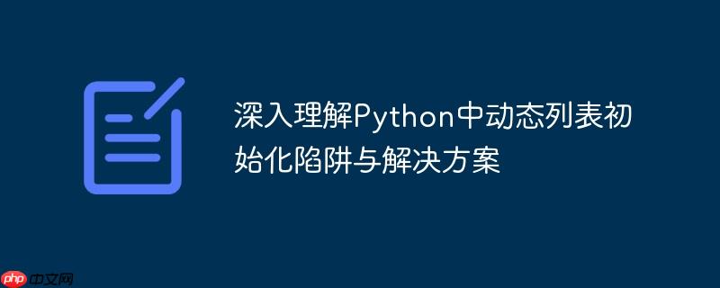 深入理解Python中动态列表初始化陷阱与解决方案