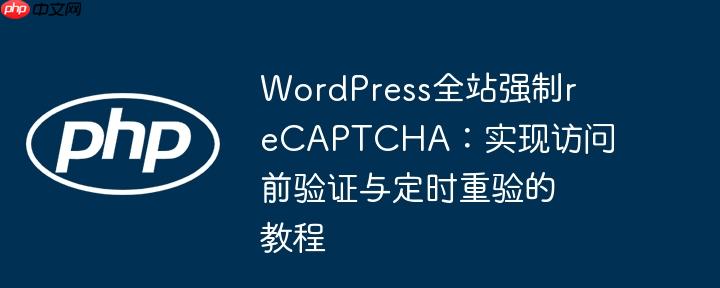 WordPress全站强制reCAPTCHA：实现访问前验证与定时重验的教程
