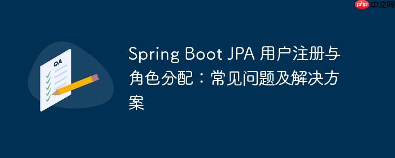 Spring Boot JPA 用户注册与角色分配：常见问题及解决方案