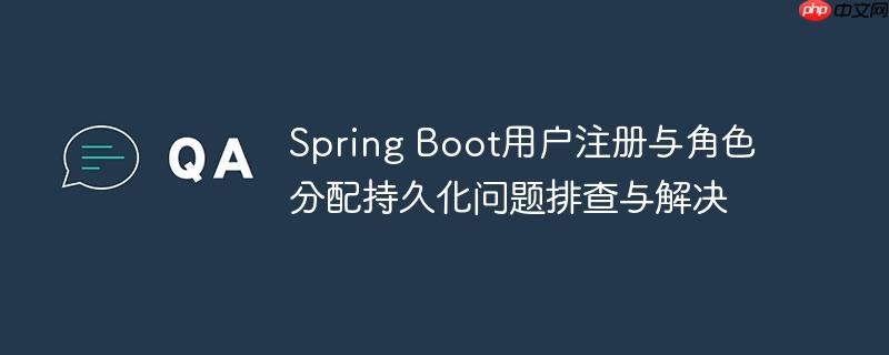 Spring Boot用户注册与角色分配持久化问题排查与解决