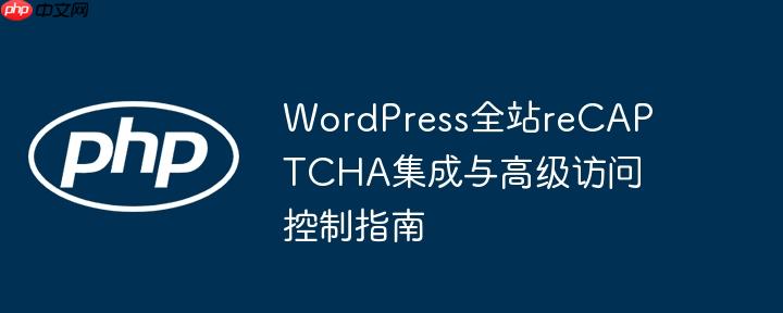 WordPress全站reCAPTCHA集成与高级访问控制指南