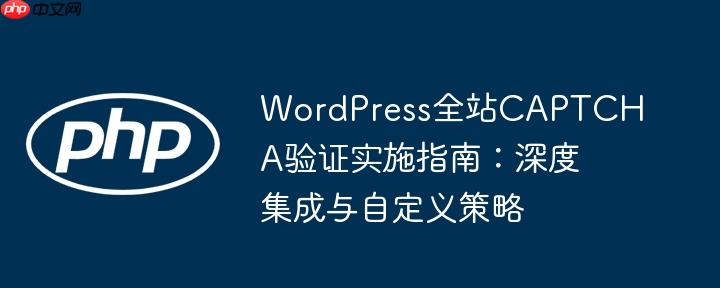 WordPress全站CAPTCHA验证实施指南:深度集成与自定义策略