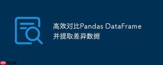 高效对比Pandas DataFrame并提取差异数据