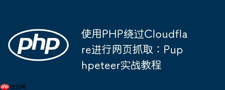 使用PHP绕过Cloudflare进行网页抓取：Puphpeteer实战教程
