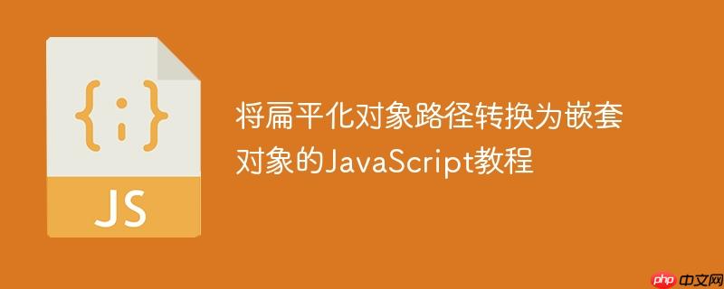 将扁平化对象路径转换为嵌套对象的JavaScript教程