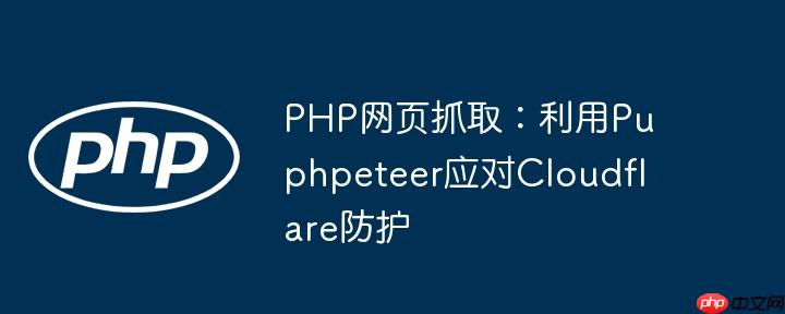 PHP网页抓取：利用Puphpeteer应对Cloudflare防护
