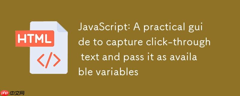 JavaScript:捕获点击段落文本并作为可用变量传递的实用指南