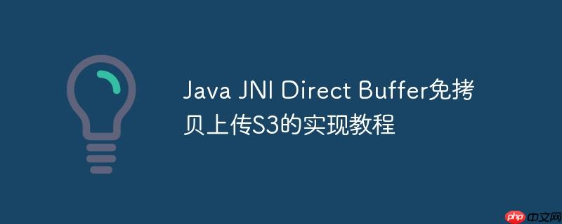 Java JNI Direct Buffer免拷貝上傳S3的實現(xiàn)教程