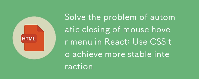 Solve the problem of automatic closing of mouse hover menu in React: Use CSS to achieve more stable interaction