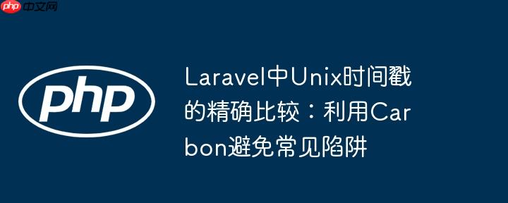 Laravel中Unix时间戳的精确比较:利用Carbon避免常见陷阱