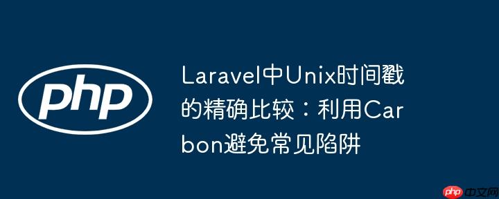 Laravel中Unix时间戳的精确比较:利用Carbon避免常见陷阱