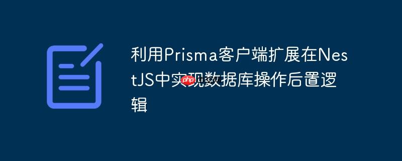 利用Prisma客户端扩展在NestJS中实现数据库操作后置逻辑