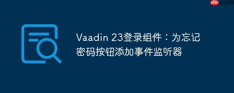 Vaadin 23登录组件:为忘记密码按钮添加事件监听器