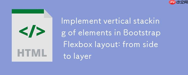 Bootstrap Flexbox布局中实现元素垂直堆叠:从并排到分层