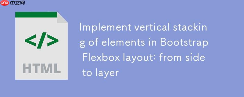 Bootstrap Flexbox布局中实现元素垂直堆叠：从并排到分层