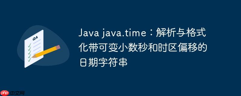 Java java.time:解析与格式化带可变小数秒和时区偏移的日期字符串