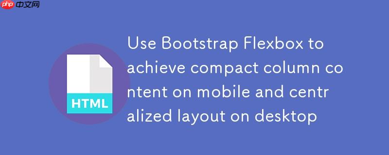 使用Bootstrap Flexbox实现移动端列内容紧凑与桌面端居中布局