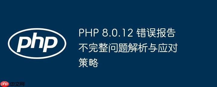 PHP 8.0.12 错误报告不完整问题解析与应对策略