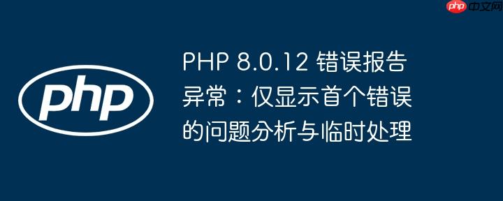 PHP 8.0.12 错误报告异常:仅显示首个错误的问题分析与临时处理