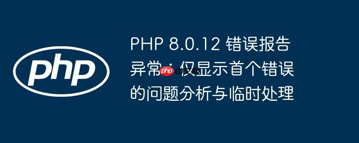 PHP 8.0.12 错误报告异常:仅显示首个错误的问题分析与临时处理