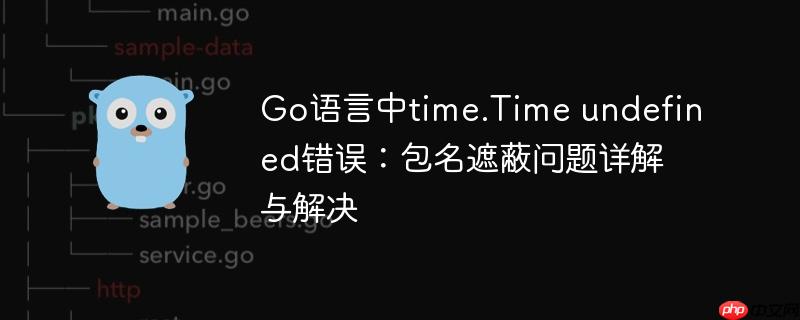 Go语言中time.Time undefined错误：包名遮蔽问题详解与解决