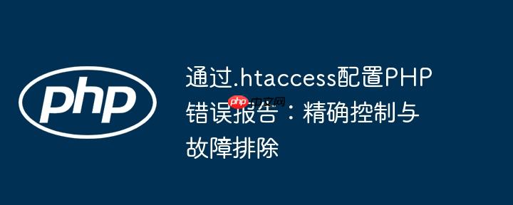 通过.htaccess配置PHP错误报告：精确控制与故障排除
